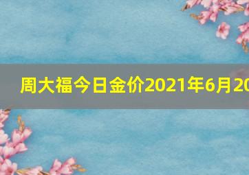 周大福今日金价2021年6月20