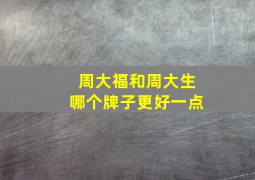 周大福和周大生哪个牌子更好一点