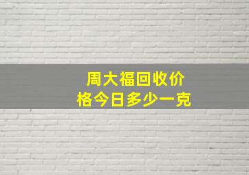 周大福回收价格今日多少一克