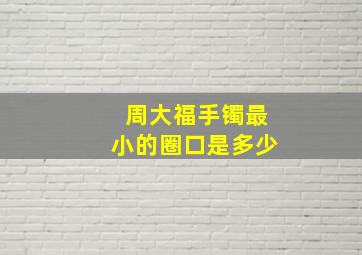 周大福手镯最小的圈口是多少