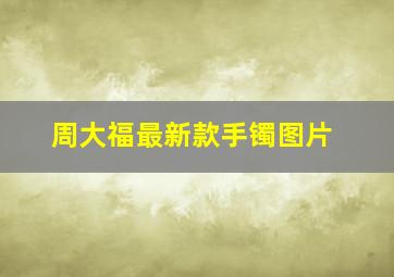 周大福最新款手镯图片