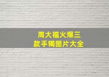 周大福火爆三款手镯图片大全