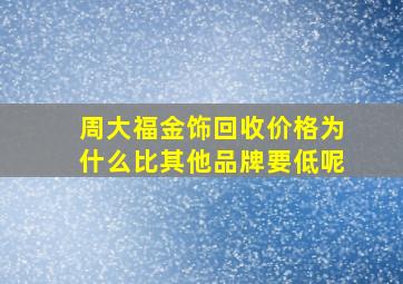 周大福金饰回收价格为什么比其他品牌要低呢