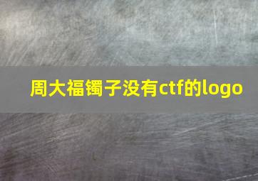 周大福镯子没有ctf的logo