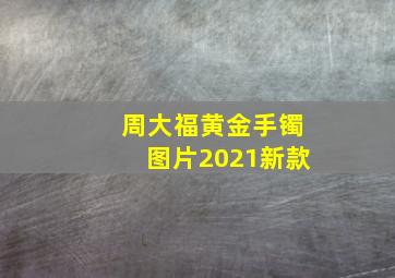 周大福黄金手镯图片2021新款