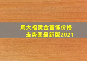 周大福黄金首饰价格走势图最新版2021