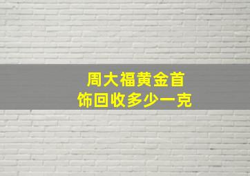 周大福黄金首饰回收多少一克