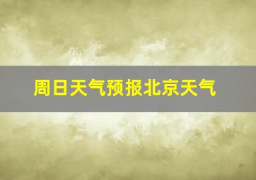 周日天气预报北京天气