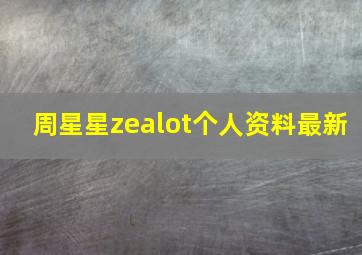 周星星zealot个人资料最新