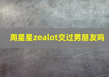 周星星zealot交过男朋友吗