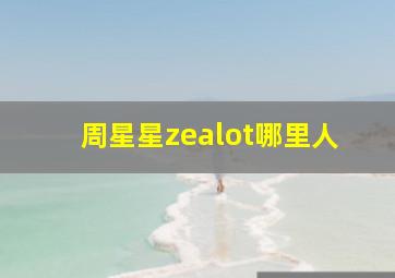 周星星zealot哪里人