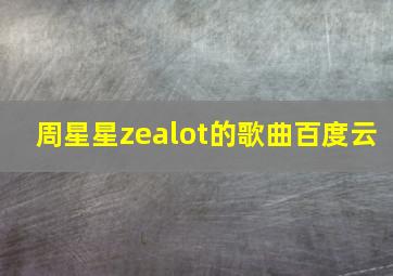 周星星zealot的歌曲百度云