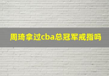 周琦拿过cba总冠军戒指吗