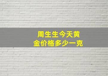 周生生今天黄金价格多少一克