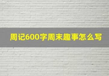 周记600字周末趣事怎么写