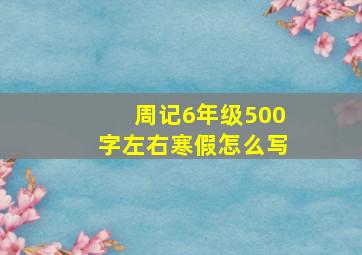 周记6年级500字左右寒假怎么写