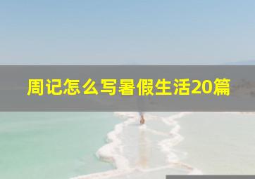 周记怎么写暑假生活20篇