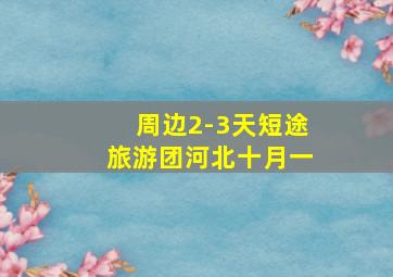 周边2-3天短途旅游团河北十月一