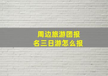 周边旅游团报名三日游怎么报