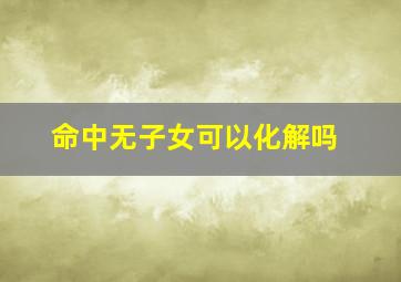 命中无子女可以化解吗