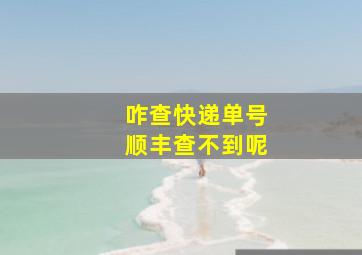 咋查快递单号顺丰查不到呢