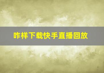 咋样下载快手直播回放