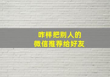 咋样把别人的微信推荐给好友