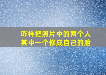 咋样把照片中的两个人其中一个修成自己的脸