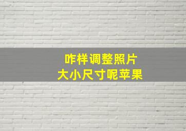 咋样调整照片大小尺寸呢苹果