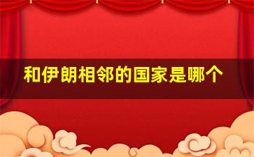 和伊朗相邻的国家是哪个