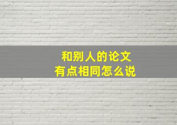 和别人的论文有点相同怎么说