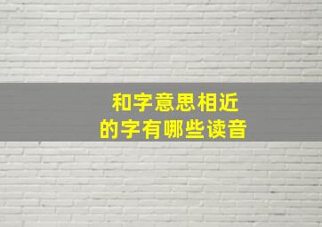 和字意思相近的字有哪些读音