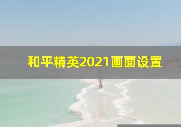 和平精英2021画面设置