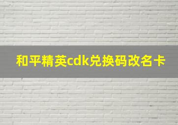 和平精英cdk兑换码改名卡