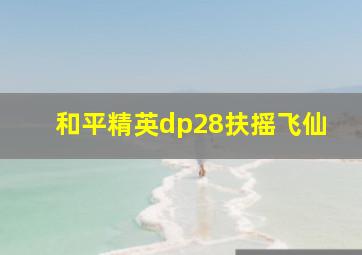 和平精英dp28扶摇飞仙