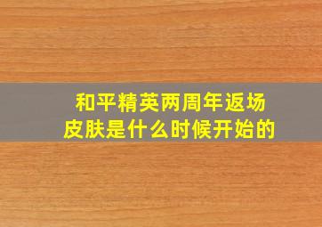 和平精英两周年返场皮肤是什么时候开始的