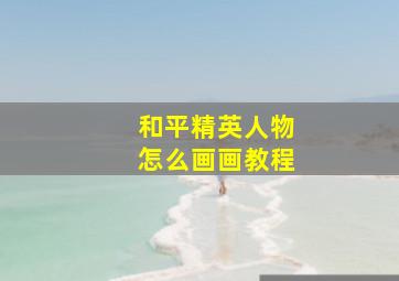 和平精英人物怎么画画教程