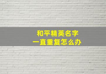 和平精英名字一直重复怎么办