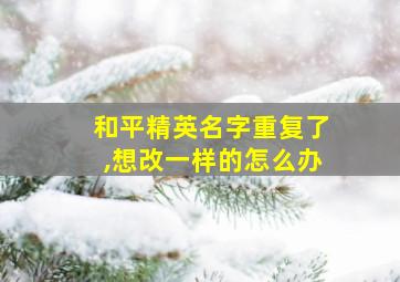 和平精英名字重复了,想改一样的怎么办