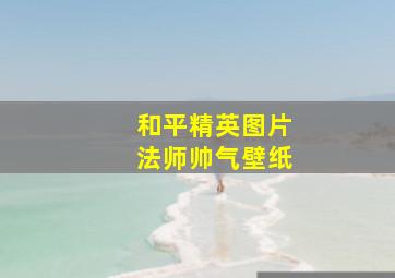 和平精英图片法师帅气壁纸