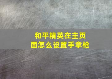 和平精英在主页面怎么设置手拿枪