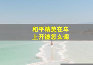 和平精英在车上开镜怎么调