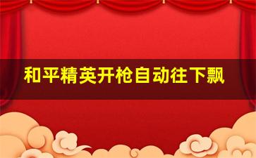 和平精英开枪自动往下飘