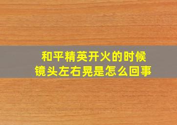 和平精英开火的时候镜头左右晃是怎么回事