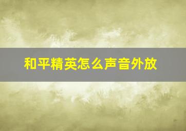 和平精英怎么声音外放