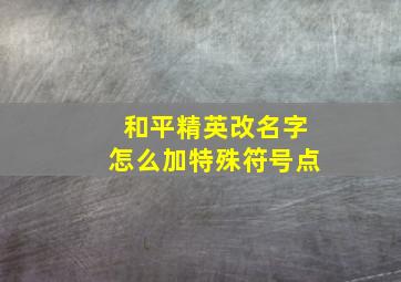 和平精英改名字怎么加特殊符号点