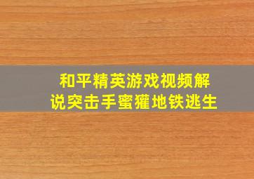 和平精英游戏视频解说突击手蜜獾地铁逃生