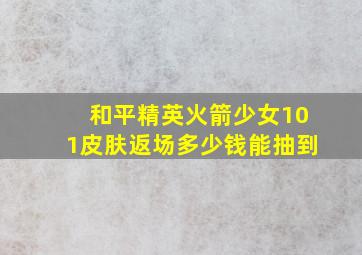 和平精英火箭少女101皮肤返场多少钱能抽到