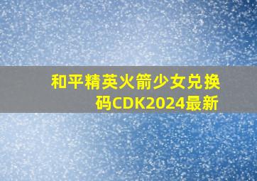 和平精英火箭少女兑换码CDK2024最新