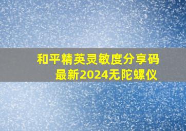 和平精英灵敏度分享码最新2024无陀螺仪